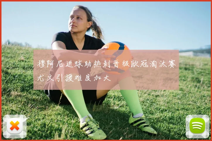 穆阿尼进球助热刺晋级欧冠淘汰赛尤文引援难度加大