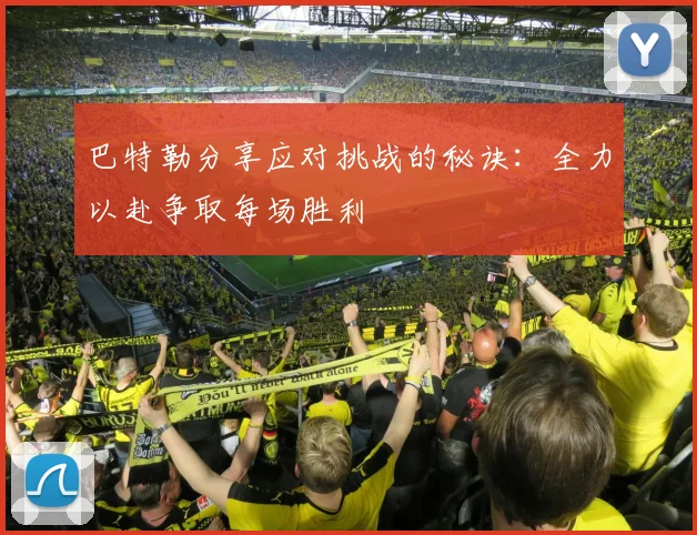 巴特勒分享应对挑战的秘诀：全力以赴争取每场胜利